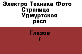 Электро-Техника Фото - Страница 2 . Удмуртская респ.,Глазов г.